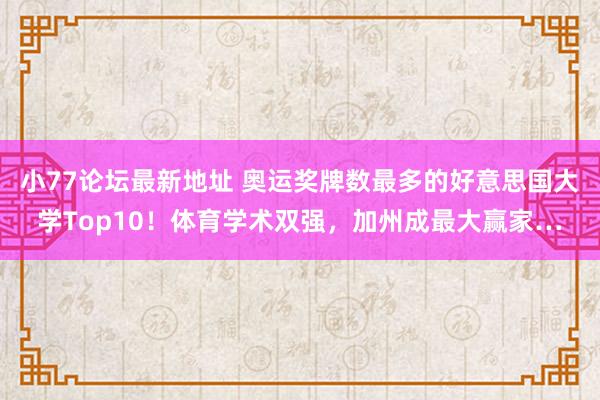 小77论坛最新地址 奥运奖牌数最多的好意思国大学Top10！体育学术双强，加州成最大赢家…