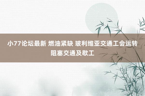 小77论坛最新 燃油紧缺 玻利维亚交通工会运转阻塞交通及歇工