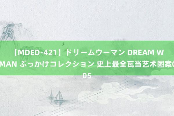 【MDED-421】ドリームウーマン DREAM WOMAN ぶっかけコレクション 史上最全瓦当艺术图案05