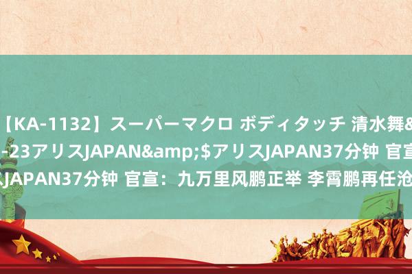 【KA-1132】スーパーマクロ ボディタッチ 清水舞</a>2008-03-23アリスJAPAN&$アリスJAPAN37分钟 官宣:九万里风鹏正举 李霄鹏再任沧州雄狮总司理