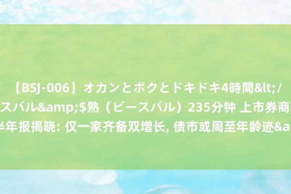 【BSJ-006】オカンとボクとドキドキ4時間</a>2008-04-21ビースバル&$熟（ビースバル）235分钟 上市券商半年报揭晓: 仅一家齐备双增长， 债市或周至年龄迹&quot;救命稻草&quot;