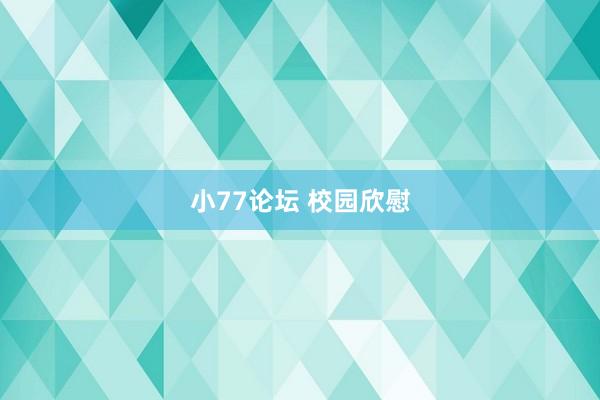 小77论坛 校园欣慰