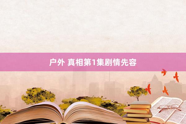 户外 真相第1集剧情先容