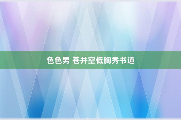 色色男 苍井空低胸秀书道