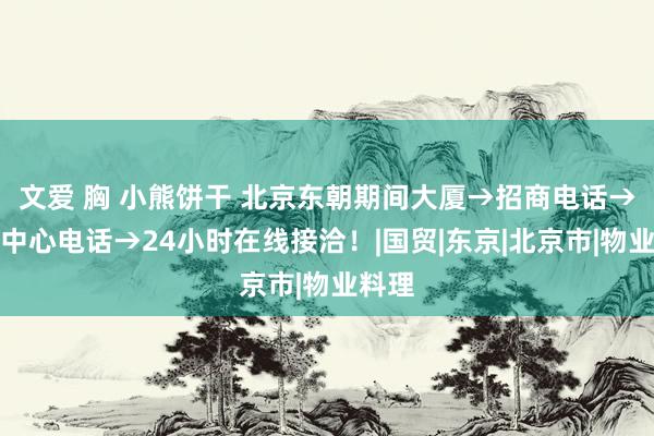 文爱 胸 小熊饼干 北京东朝期间大厦→招商电话→租借中心电话→24小时在线接洽！|国贸|东京|北京市|物业料理
