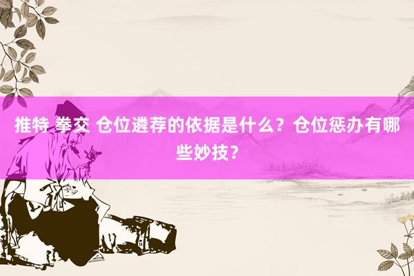 推特 拳交 仓位遴荐的依据是什么？仓位惩办有哪些妙技？