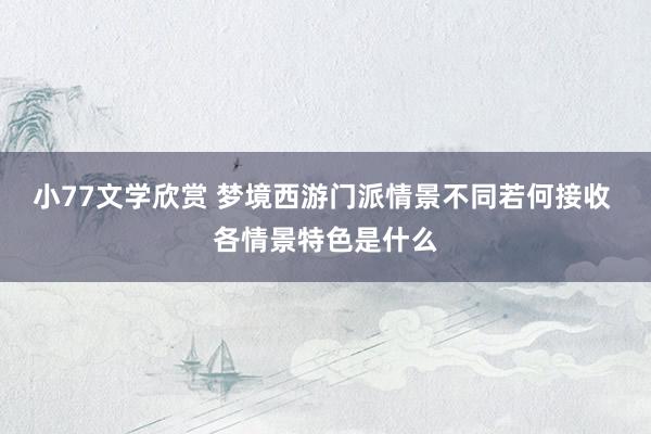 小77文学欣赏 梦境西游门派情景不同若何接收 各情景特色是什么