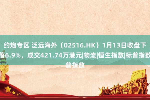 约炮专区 泛远海外（02516.HK）1月13日收盘下落6.9%，成交421.74万港元|物流|恒生指数|标普指数