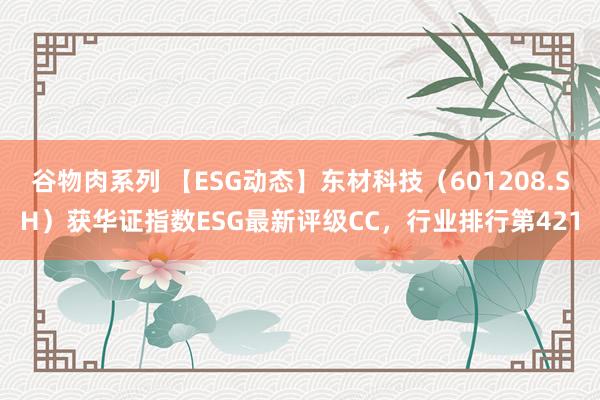 谷物肉系列 【ESG动态】东材科技（601208.SH）获华证指数ESG最新评级CC，行业排行第421