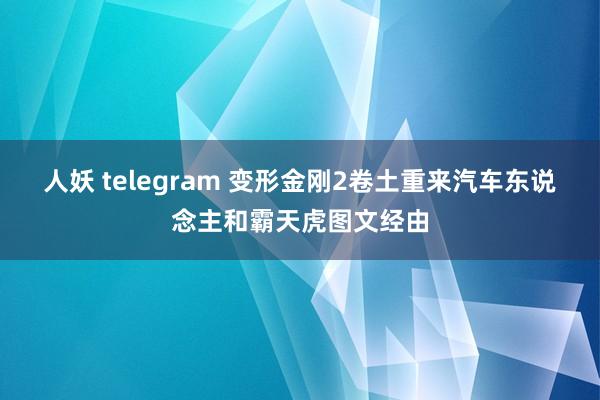 人妖 telegram 变形金刚2卷土重来汽车东说念主和霸天虎图文经由