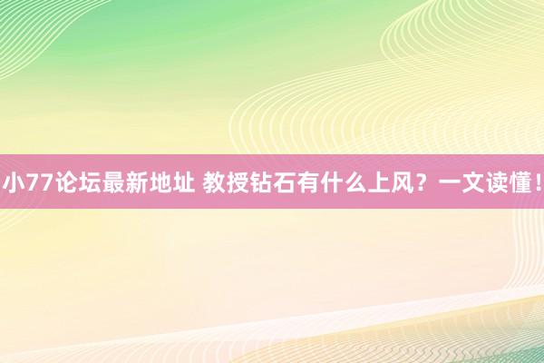 小77论坛最新地址 教授钻石有什么上风？一文读懂！