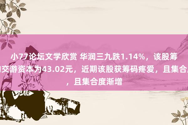 小77论坛文学欣赏 华润三九跌1.14%，该股筹码平均交游资本为43.02元，近期该股获筹码疼爱，且集合度渐增