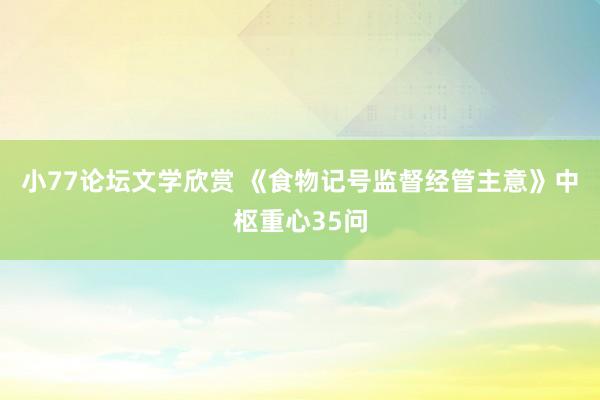 小77论坛文学欣赏 《食物记号监督经管主意》中枢重心35问