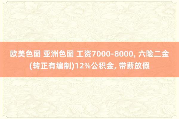 欧美色图 亚洲色图 工资7000-8000， 六险二金(转正有编制)12%公积金， 带薪放假