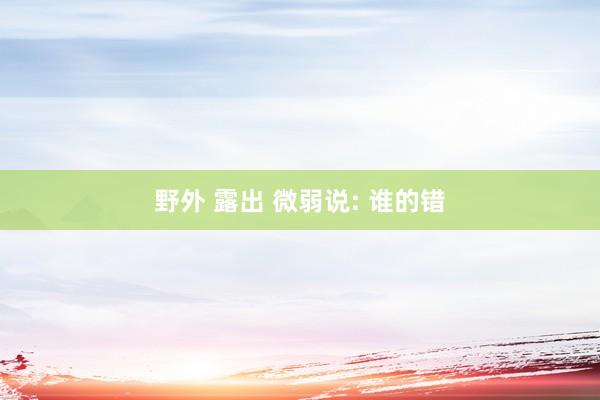 野外 露出 微弱说: 谁的错