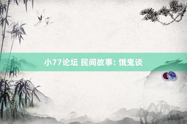 小77论坛 民间故事: 饿鬼谈