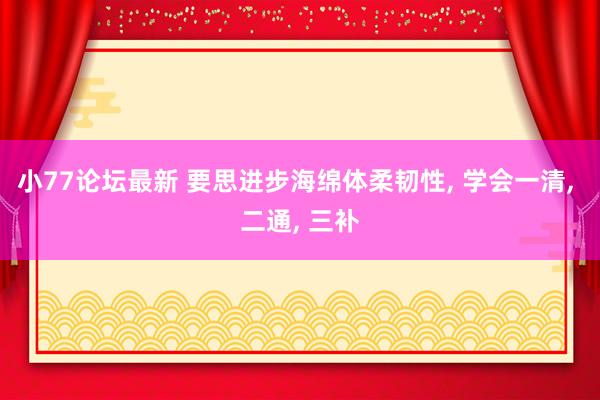 小77论坛最新 要思进步海绵体柔韧性， 学会一清， 二通， 三补