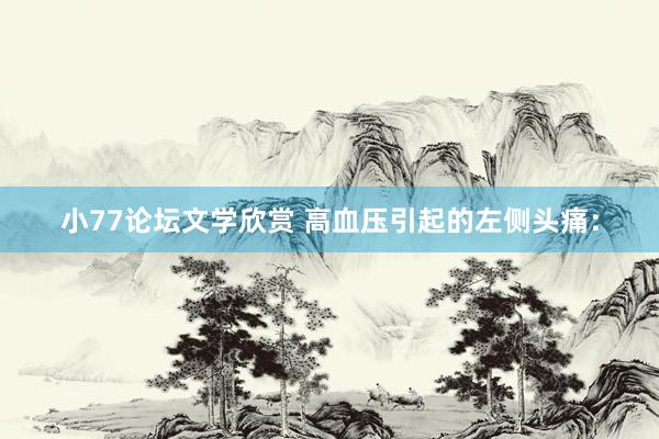 小77论坛文学欣赏 高血压引起的左侧头痛：