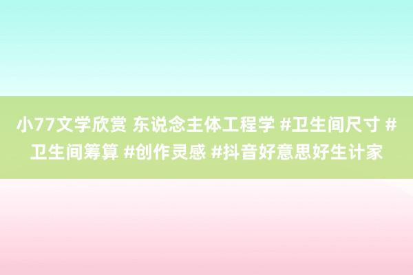 小77文学欣赏 东说念主体工程学 #卫生间尺寸 #卫生间筹算 #创作灵感 #抖音好意思好生计家